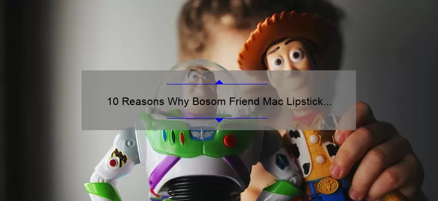 10 Reasons Why Bosom Friend Mac Lipstick is a Must-Have [Plus a Personal Story and Expert Tips]