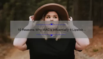 10 Reasons Why MAC’s Influentially It Lipstick is a Must-Have [Plus a Personal Story and Expert Tips]