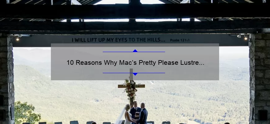 10 Reasons Why Mac’s Pretty Please Lustre Lipstick is a Must-Have [Plus a Personal Story and Useful Tips]