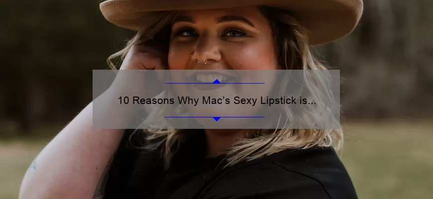 10 Reasons Why Mac’s Sexy Lipstick is a Must-Have [Plus a Personal Story and Expert Tips]