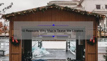 10 Reasons Why Mac’s Tease Me Lipstick is the Ultimate Must-Have [Plus a Personal Story and Expert Tips]