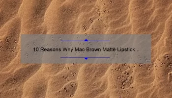10 Reasons Why Mac Brown Matte Lipstick is the Perfect Addition to Your Makeup Collection [Plus a Personal Story]