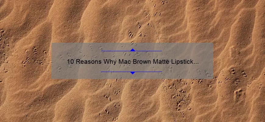 10 Reasons Why Mac Brown Matte Lipstick is the Perfect Addition to Your Makeup Collection [Plus a Personal Story]