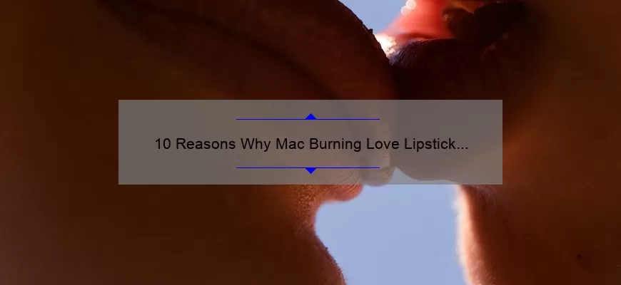 10 Reasons Why Mac Burning Love Lipstick is the Ultimate Must-Have [Plus, a Story of How it Changed My Life]