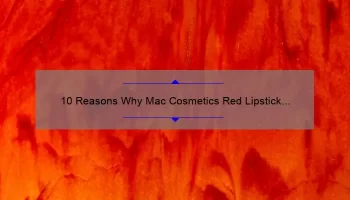10 Reasons Why Mac Cosmetics Red Lipstick is the Ultimate Beauty Must-Have [Plus, My Personal Experience and Tips]