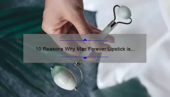 10 Reasons Why Mac Forever Lipstick is the Ultimate Beauty Investment [Plus a Personal Story and Expert Tips]