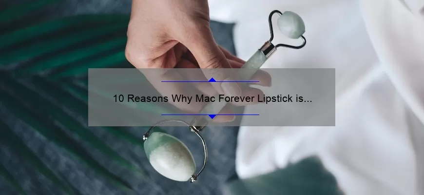 10 Reasons Why Mac Forever Lipstick is the Ultimate Beauty Investment [Plus a Personal Story and Expert Tips]