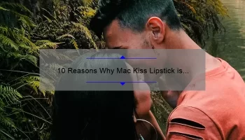 10 Reasons Why Mac Kiss Lipstick is the Perfect Addition to Your Makeup Collection [Plus a Personal Story]