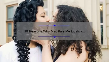10 Reasons Why Mac Kiss Me Lipstick is the Perfect Addition to Your Makeup Collection [Plus a Personal Story and Expert Tips]