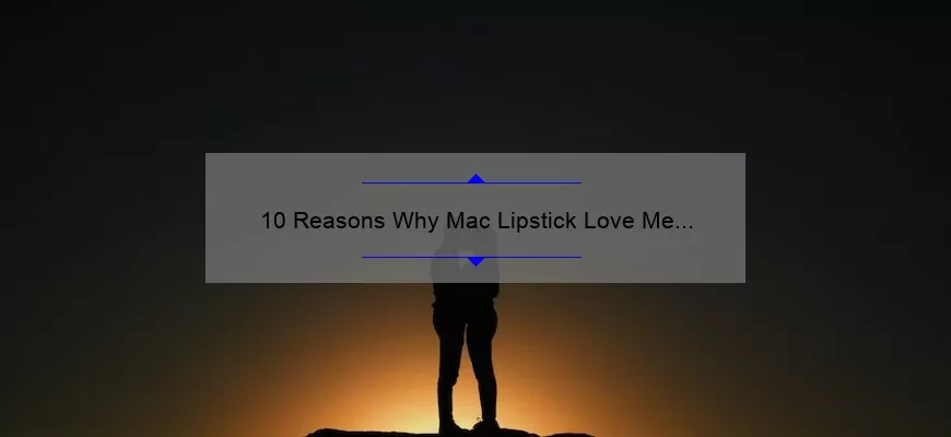 10 Reasons Why Mac Lipstick Love Me Will Be Your New Obsession [Plus, My Personal Story and Expert Tips]