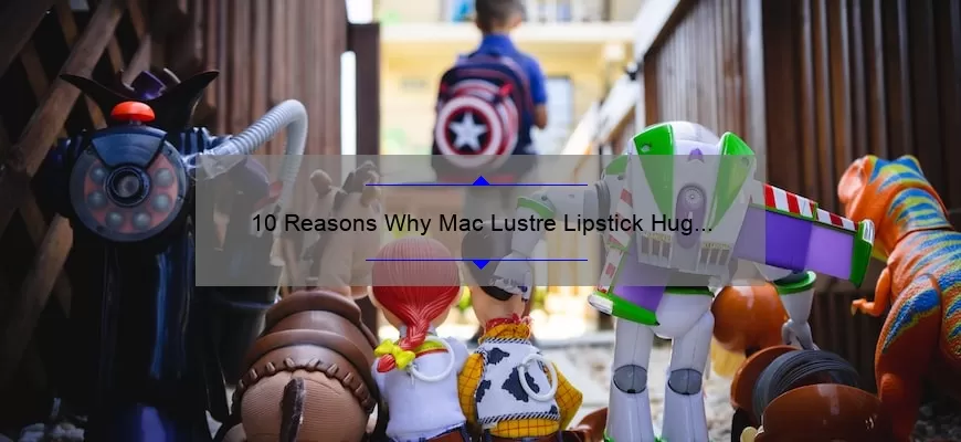 10 Reasons Why Mac Lustre Lipstick Hug Me is the Perfect Nude [Plus a Personal Story and Expert Tips]