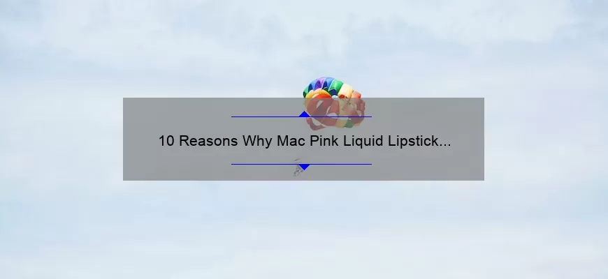 10 Reasons Why Mac Pink Liquid Lipstick is the Ultimate Beauty Must-Have [Plus, My Personal Experience and Tips]