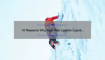 10 Reasons Why Mac Red Lipstick Liquid is the Ultimate Choice [Plus a Personal Story and Expert Tips]