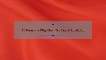 10 Reasons Why Mac Red Liquid Lipstick is the Ultimate Beauty Must-Have [Plus a Personal Story and Expert Tips]