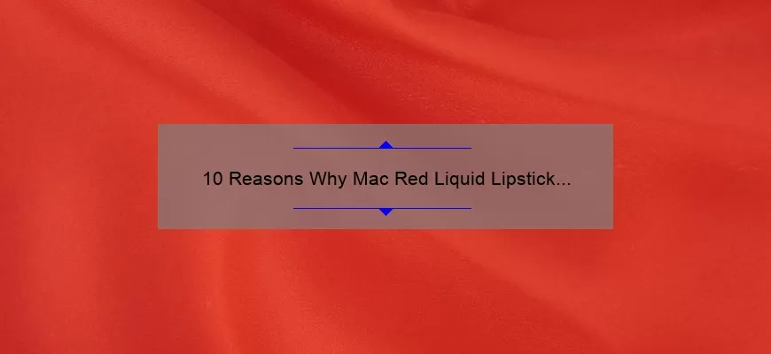 10 Reasons Why Mac Red Liquid Lipstick is the Ultimate Beauty Must-Have [Plus a Personal Story and Expert Tips]