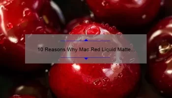 10 Reasons Why Mac Red Liquid Matte Lipstick is the Ultimate Choice [Plus a Personal Story and Expert Tips]