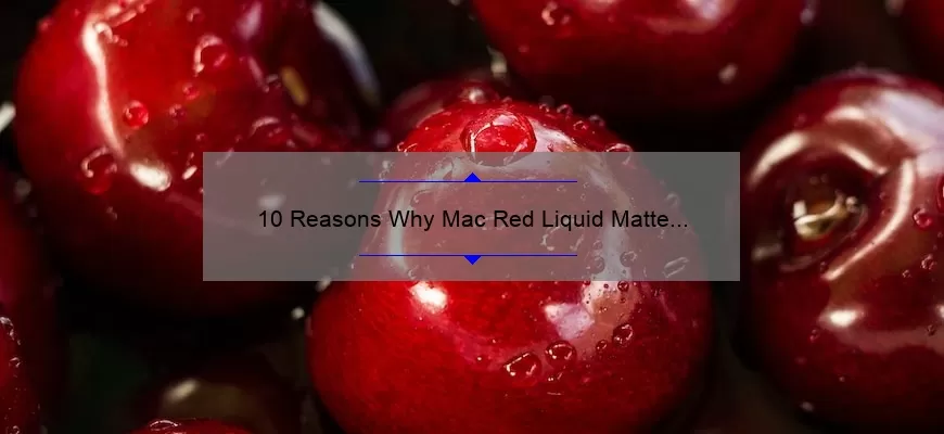 10 Reasons Why Mac Red Liquid Matte Lipstick is the Ultimate Choice [Plus a Personal Story and Expert Tips]