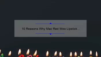 10 Reasons Why Mac Red Woo Lipstick is the Perfect Addition to Your Makeup Collection [Plus a Personal Story and Expert Tips]