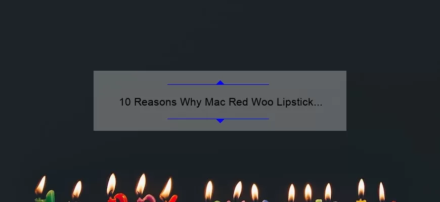 10 Reasons Why Mac Red Woo Lipstick is the Perfect Addition to Your Makeup Collection [Plus a Personal Story and Expert Tips]