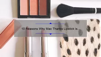 10 Reasons Why Mac Thanks Lipstick is the Ultimate Lip Color [Plus a Personal Story and Expert Tips]