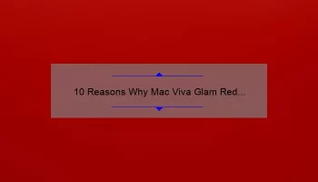 10 Reasons Why Mac Viva Glam Red Lipstick is the Ultimate Statement Lip [Plus a Personal Story and Expert Tips]