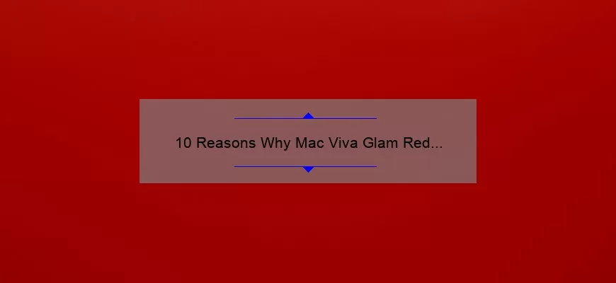10 Reasons Why Mac Viva Glam Red Lipstick is the Ultimate Statement Lip [Plus a Personal Story and Expert Tips]