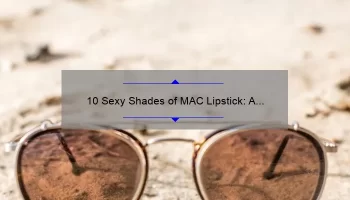 10 Sexy Shades of MAC Lipstick: A Story of Finding Your Perfect Match [Expert Tips and Stats]