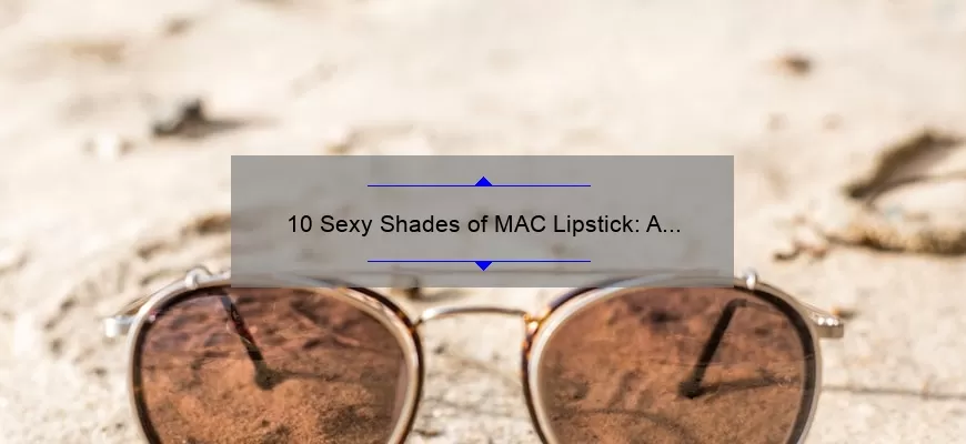 10 Sexy Shades of MAC Lipstick: A Story of Finding Your Perfect Match [Expert Tips and Stats]