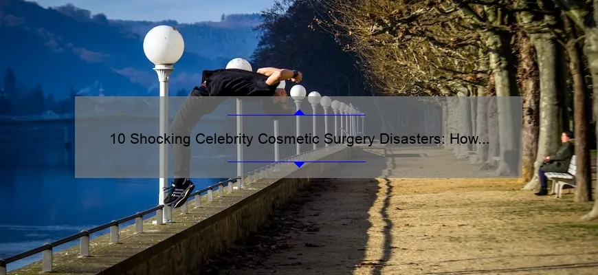 10 Shocking Celebrity Cosmetic Surgery Disasters: How to Avoid a Bad Experience [Expert Tips]