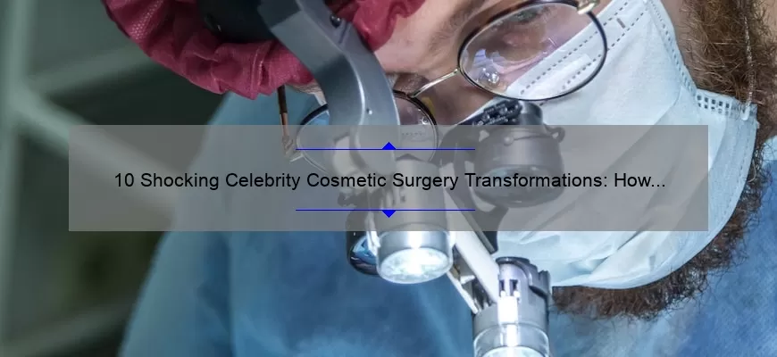 10 Shocking Celebrity Cosmetic Surgery Transformations: How to Avoid Their Mistakes [Expert Tips]