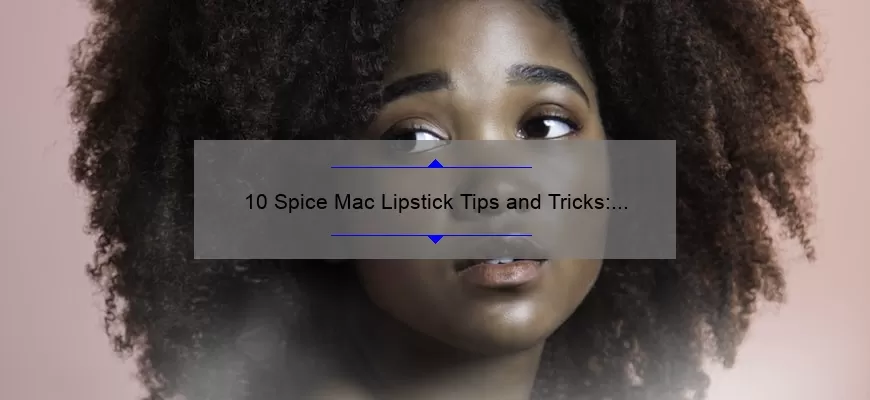 10 Spice Mac Lipstick Tips and Tricks: A Beauty Blogger’s Story [Expert Advice and Stats]