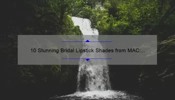 10 Stunning Bridal Lipstick Shades from MAC: A Bride’s Guide to Perfect Pout [Expert Tips and Stats Included]