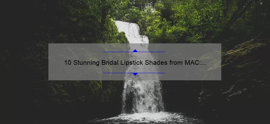 10 Stunning Bridal Lipstick Shades from MAC: A Bride’s Guide to Perfect Pout [Expert Tips and Stats Included]