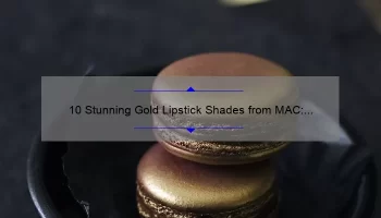 10 Stunning Gold Lipstick Shades from MAC: A Guide to Achieving the Perfect Glam Look [Expert Tips Included]