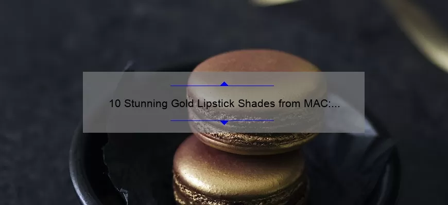 10 Stunning Gold Lipstick Shades from MAC: A Guide to Achieving the Perfect Glam Look [Expert Tips Included]
