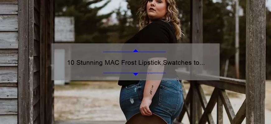 10 Stunning MAC Frost Lipstick Swatches to Elevate Your Look [Plus Tips for Perfect Application]