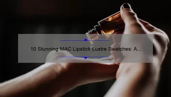 10 Stunning MAC Lipstick Lustre Swatches: A Beauty Blogger’s Guide to Finding Your Perfect Shade [with Tips and Tricks]
