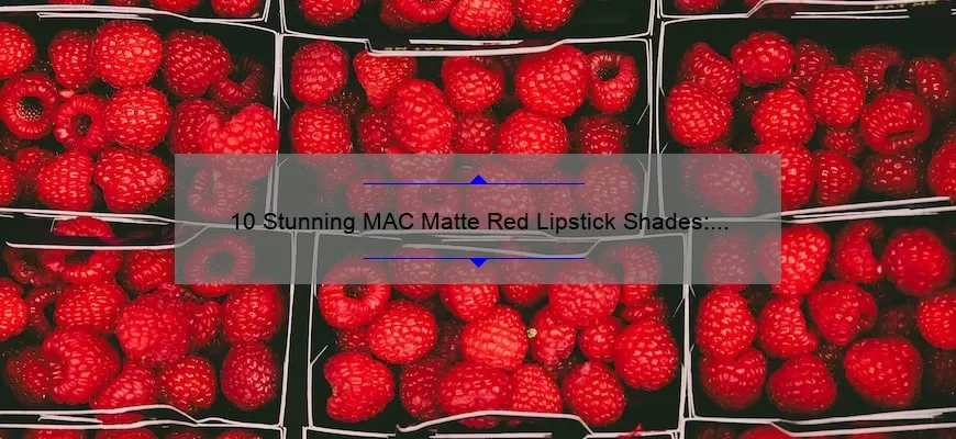 10 Stunning MAC Matte Red Lipstick Shades: A Story of Finding Your Perfect Match [Ultimate Guide for Bold Lip Lovers]