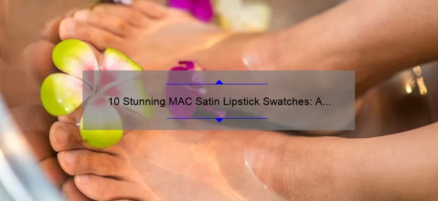 10 Stunning MAC Satin Lipstick Swatches: A Beauty Blogger’s Journey to Finding the Perfect Shade [Plus Tips and Tricks for Application]