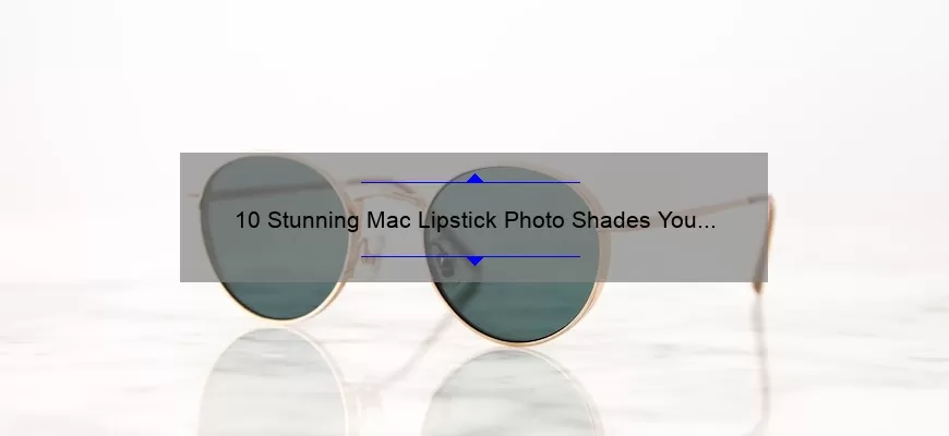 10 Stunning Mac Lipstick Photo Shades You Need to Try [With Tips on How to Choose the Perfect Shade]