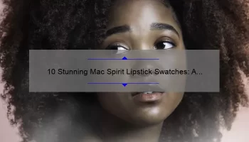 10 Stunning Mac Spirit Lipstick Swatches: A Beauty Blogger’s Journey to Finding the Perfect Shade [Plus Tips for Flawless Application]