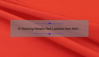 10 Stunning Metallic Red Lipsticks from MAC: A Beauty Blogger’s Personal Experience [Plus Tips for Finding Your Perfect Shade]