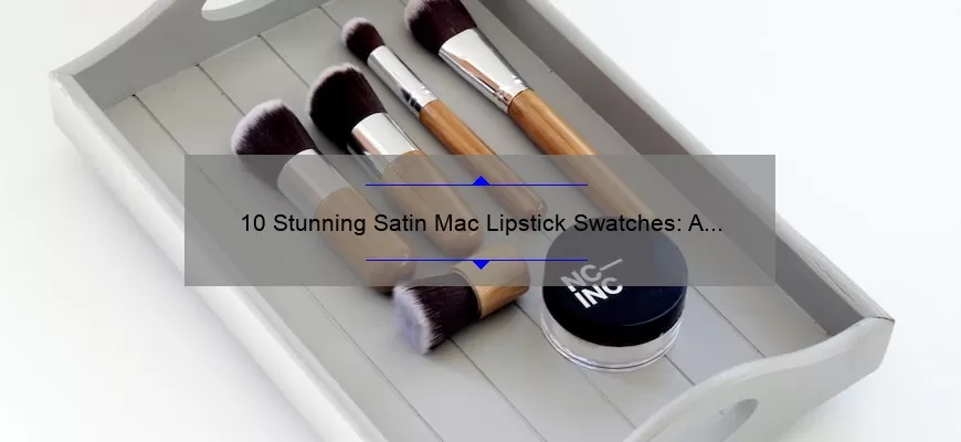 10 Stunning Satin Mac Lipstick Swatches: A Beauty Blogger’s Guide [with Tips and Tricks]