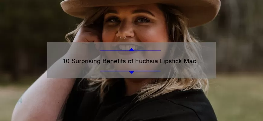 10 Surprising Benefits of Fuchsia Lipstick Mac [Plus a Personal Story and Expert Tips]