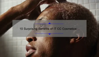 10 Surprising Benefits of IT CC Cosmetics: A Personal Story and Expert Tips [Ultimate Guide]