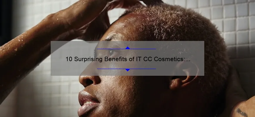 10 Surprising Benefits of IT CC Cosmetics: A Personal Story and Expert Tips [Ultimate Guide]