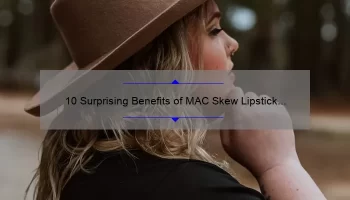 10 Surprising Benefits of MAC Skew Lipstick [Plus a Personal Story and Expert Tips]