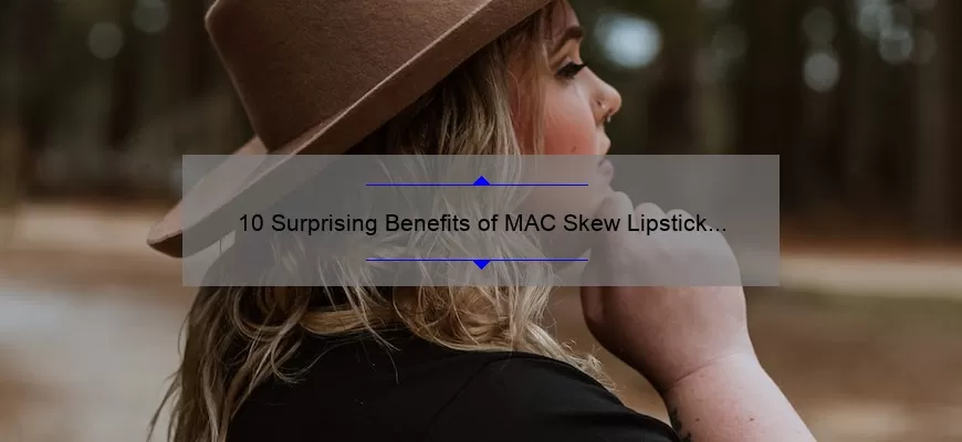 10 Surprising Benefits of MAC Skew Lipstick [Plus a Personal Story and Expert Tips]