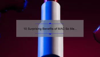 10 Surprising Benefits of MAC So Me Liquid Lipstick [Plus a Personal Story and Expert Tips]