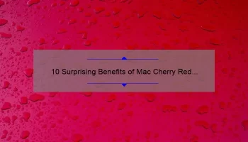 10 Surprising Benefits of Mac Cherry Red Lipstick: A Personal Story [Plus Expert Tips and Stats]